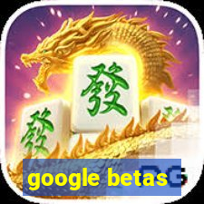 google betas