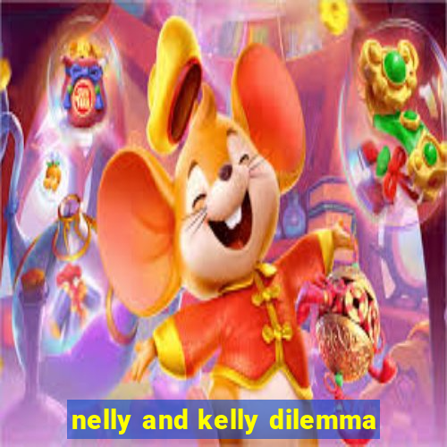 nelly and kelly dilemma