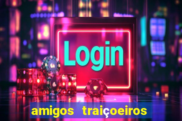 amigos traiçoeiros portal zacarias