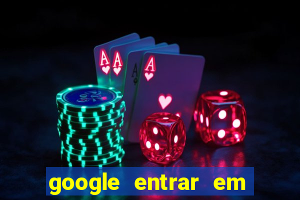 google entrar em jogo de c****