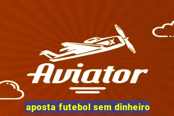 aposta futebol sem dinheiro