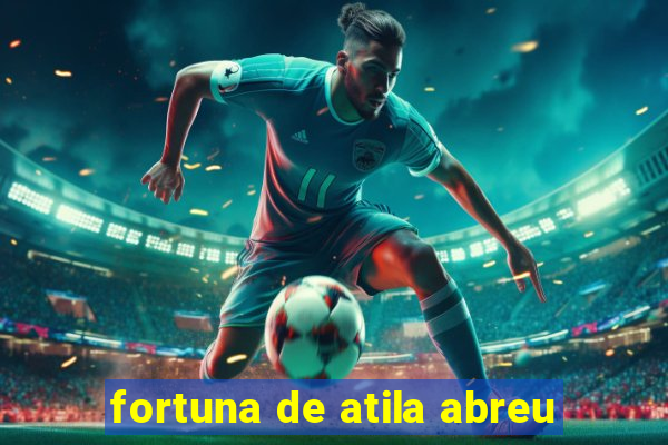 fortuna de atila abreu