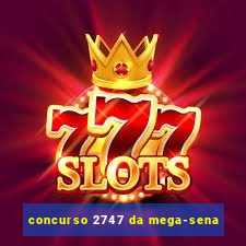 concurso 2747 da mega-sena