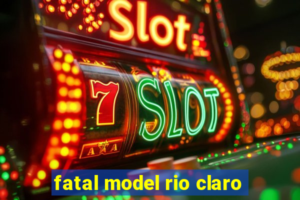 fatal model rio claro