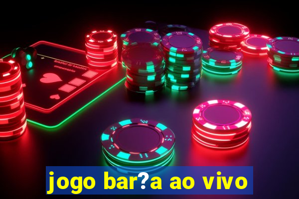 jogo bar?a ao vivo