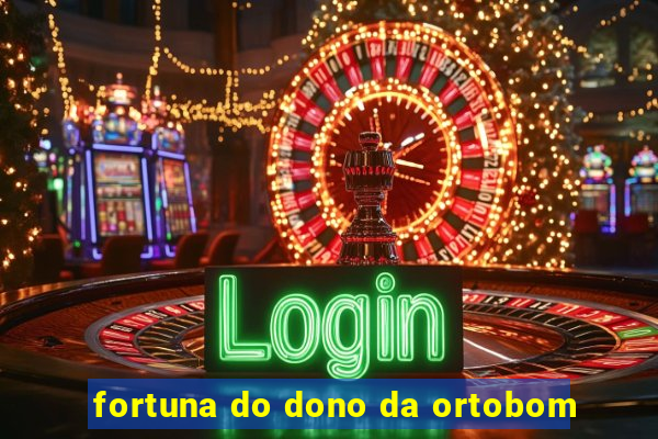 fortuna do dono da ortobom