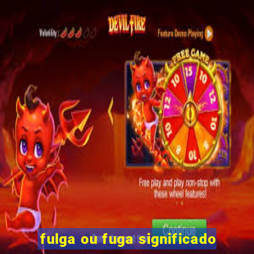 fulga ou fuga significado