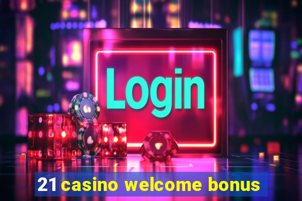 21 casino welcome bonus