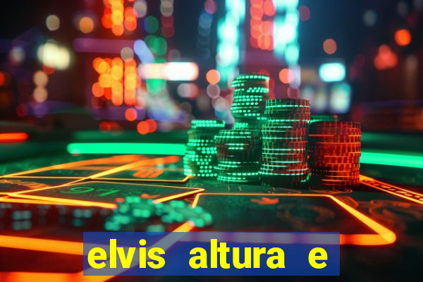 elvis altura e peso elvis bugalu altura e