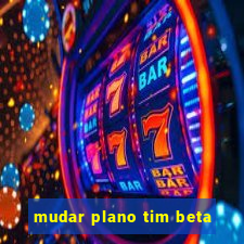 mudar plano tim beta