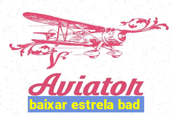 baixar estrela bad