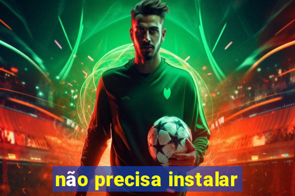 não precisa instalar