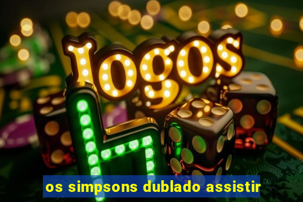 os simpsons dublado assistir