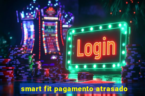 smart fit pagamento atrasado