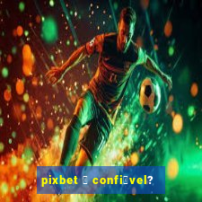 pixbet 茅 confi谩vel?