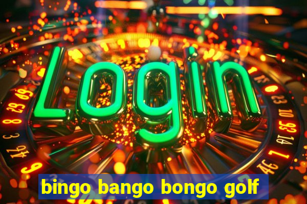 bingo bango bongo golf