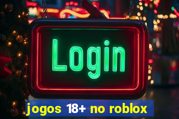 jogos 18+ no roblox