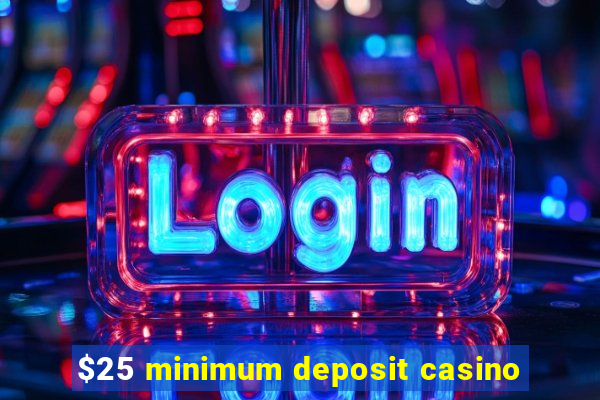 $25 minimum deposit casino