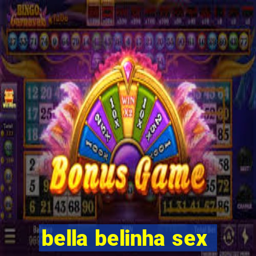 bella belinha sex