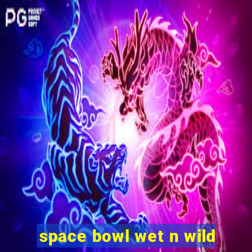 space bowl wet n wild