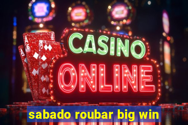 sabado roubar big win