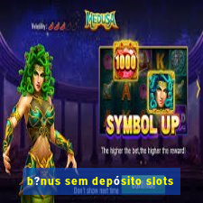 b?nus sem depósito slots