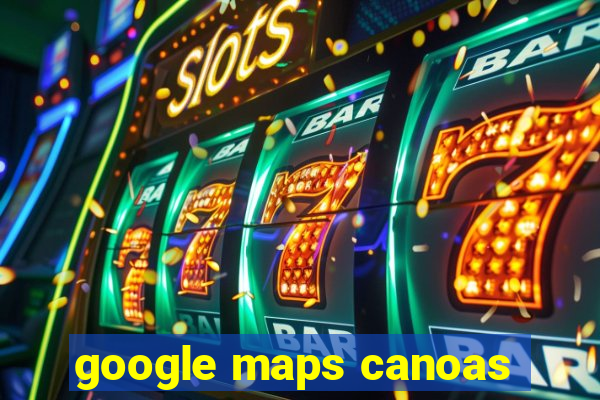 google maps canoas