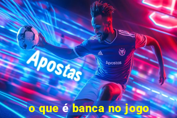 o que é banca no jogo