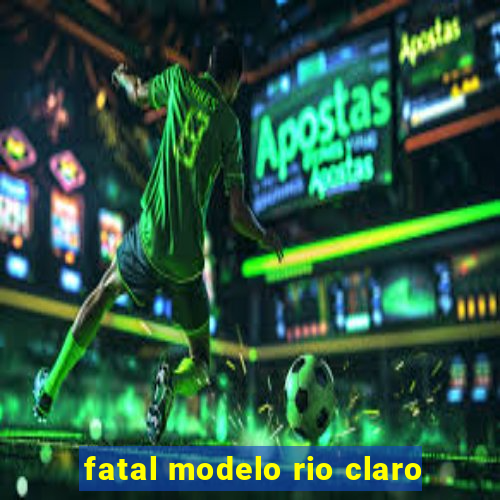 fatal modelo rio claro