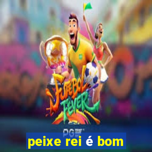 peixe rei é bom