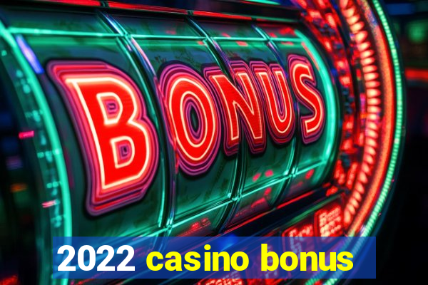 2022 casino bonus