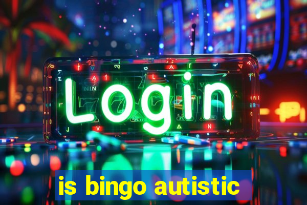 is bingo autistic