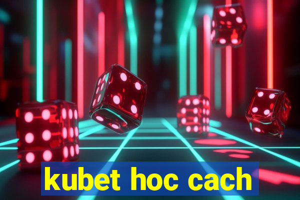 kubet hoc cach