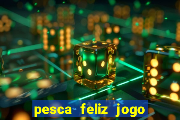 pesca feliz jogo de aposta