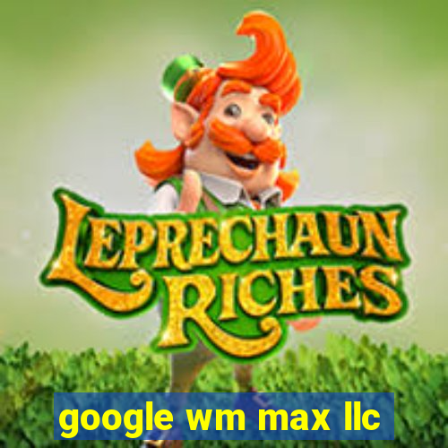 google wm max llc