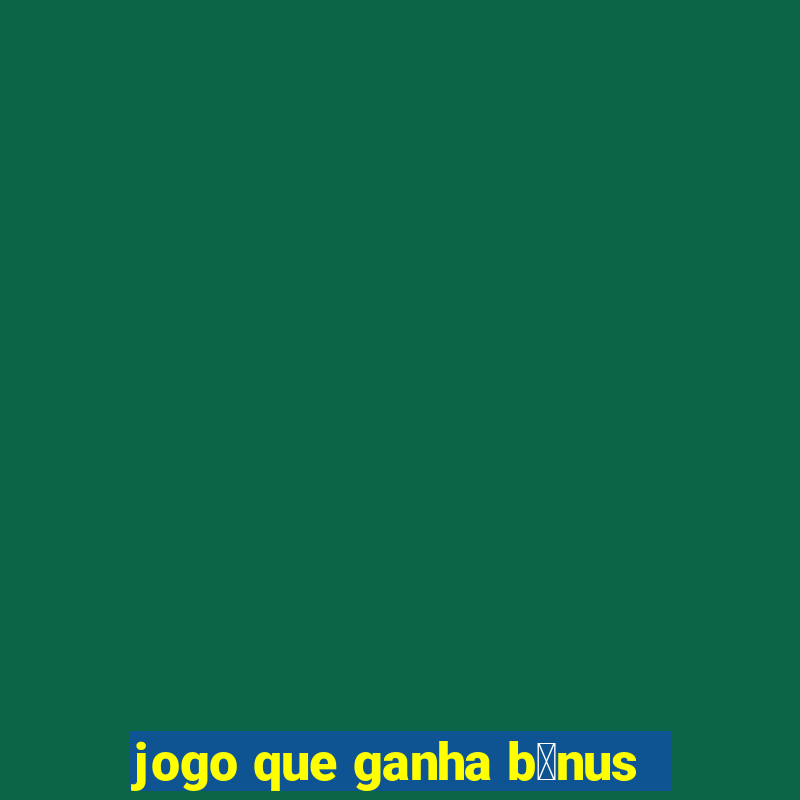 jogo que ganha b么nus