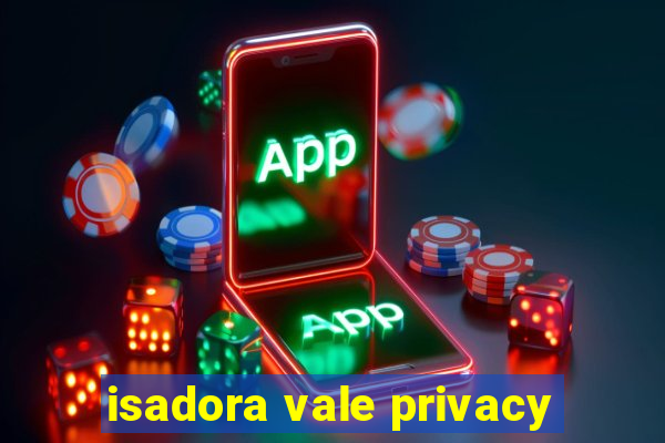 isadora vale privacy