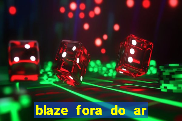 blaze fora do ar no brasil